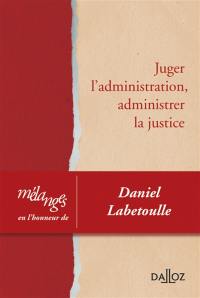Juger l'administration, administrer la justice : mélanges en l'honneur de Daniel Labetoulle