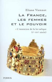 La France, les femmes et le pouvoir. Vol. 1. L'invention de la loi salique (Ve-XVIe siècle)