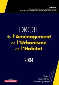 Droit de l'aménagement, de l'urbanisme et de l'habitat 2004 : textes, jurisprudence, doctrines et pratiques