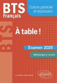 A table ! : BTS français, culture générale et expression : examen 2025, méthodologie et conseils
