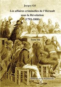 Les affaires criminelles de l'Hérault sous la Révolution : 1792-1800. Vol. 3