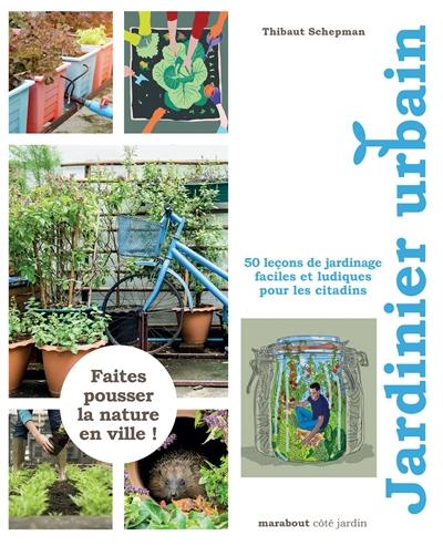 Jardinier urbain : 50 leçons de jardinage faciles et ludiques pour les citadins