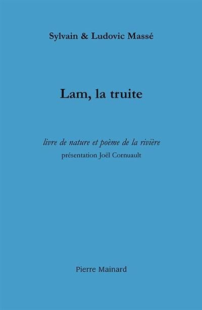 Lam, la truite : livre de nature et poème de la rivière : suivi de trois récits halieutiques