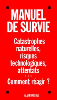 Manuel de survie : catastrophes naturelles, risques technologiques, attentats...