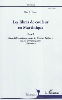 Les libres de couleur en Martinique. Vol. 2. Quand Révolution et retour à l'Ancien Régime riment avec ségrégation, 1789-1802