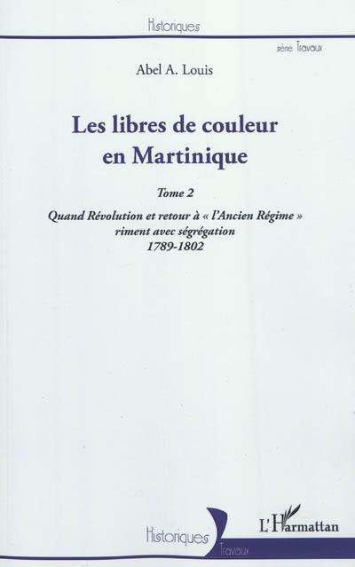 Les libres de couleur en Martinique. Vol. 2. Quand Révolution et retour à l'Ancien Régime riment avec ségrégation, 1789-1802