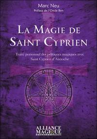 La magie de saint Cyprien : traité personnel des pratiques magiques avec saint Cyprien d'Antioche