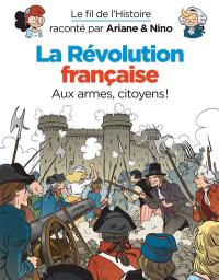 Le fil de l'histoire raconté par Ariane & Nino. La Révolution française : aux armes, citoyens !