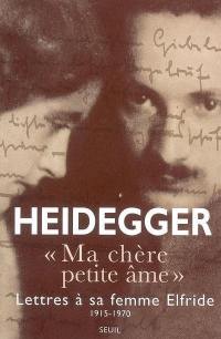 Ma chère petite âme : lettres de Martin Heidegger à sa femme Elfriede, 1915-1970