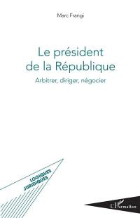 Le président de la République : arbitrer, diriger, négocier