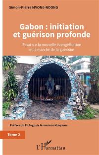 Gabon : initiation et guérison profonde : essai sur la nouvelle évangélisation et le marché de la guérison. Vol. 2