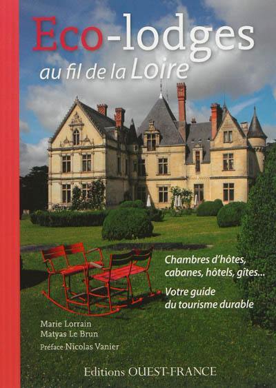 Eco-lodges au fil de la Loire : chambres d'hôtes, cabanes, hôtels, gîtes... : votre guide du tourisme durable