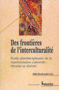 Des frontières de l'interculturalité : étude pluridisciplinaire de la représentation culturelle : identité et altérité