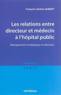 Les relations entre directeur et médecin à l'hôpital public : management stratégique et décision