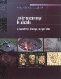 L'atelier monétaire royal de La Rochelle : la place de Verdun, archéologie d'un espace urbain
