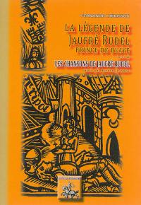 La légende de Jaufré Rudel, prince de Blaye. Chansons de Jaufré Rudel