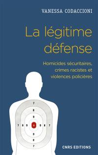 La légitime défense : homicides sécuritaires, crimes racistes et violences policières
