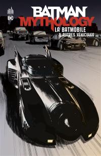 Batman mythology. La batmobile & autres véhicules