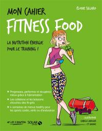 Mon cahier fitness food : la nutrition énergie pour le training !