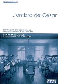 L'ombre de César : les chirurgiens et la construction du système hospitalier vaudois (1840-1960)