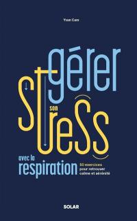 La gestion du stress : 50 exercices de respiration pour mieux gérer ses émotions