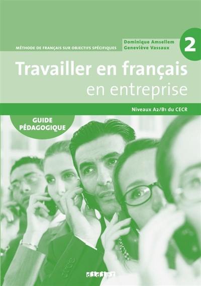 Travailler en français en entreprise 2, niveaux A2-B1 du CECR : méthode de français sur objectifs spécifiques : guide pédagogique