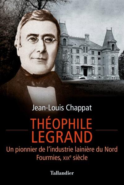 Théophile Legrand : un pionnier de l'industrie lainière du Nord : Fourmies, XIXe siècle