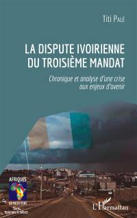La dispute ivoirienne du troisième mandat : chronique et analyse d'une crise aux enjeux d'avenir