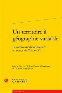 Un territoire à géographie variable : la communication littéraire au temps de Charles VI