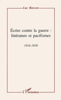 Ecrire contre la guerre : littérature et pacifismes, 1916-1938