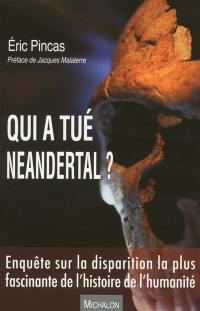 Qui a tué Neandertal ? : enquête sur la disparition la plus fascinante de l'histoire de l'humanité