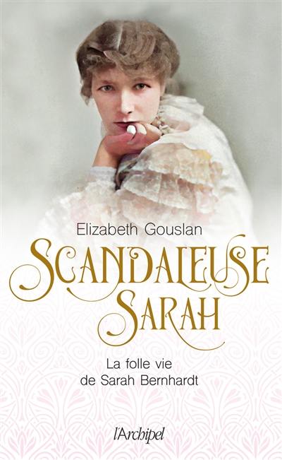 Scandaleuse Sarah : la folle vie de Sarah Bernhardt