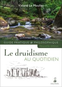 Le druidisme au quotidien : faites vôtre la sagesse originelle de l'Occident afin de construire votre futur sur un solide passé : guide pratique & philosophique