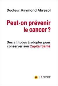 Peut-on prévenir le cancer ? : des attitudes à adopter pour conserver son capital santé