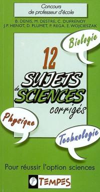 12 sujets sciences corrigés : pour réussir l'option sciences : concours de professeur d'école