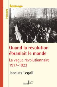 Quand la révolution ébranlait le monde : 1917-1923, la vague révolutionnaire en Europe, en Amérique et en Asie