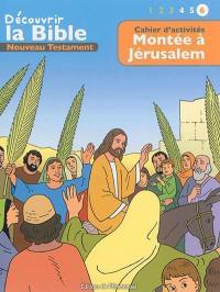 Découvrir la Bible : Nouveau Testament. Vol. 6. Montée à Jérusalem : cahier d'activités