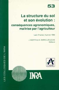 La Structure du sol et son évolution : conséquences agronomiques, maîtrise par l'agriculteur : centenaire de la station agronomique de l'Aisne, Laon, 9 janv. 1990