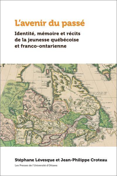 L'avenir du passé : identité, mémoires et récits de la jeunesse québécoise et franco-ontarienne