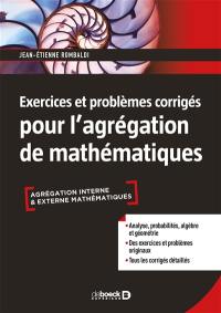 Exercices et problèmes corrigés pour l'agrégation de mathématiques : agrégation interne & externe mathématiques