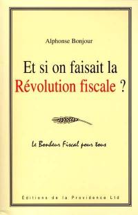 Et si on faisait la révolution fiscale ? : le bonheur fiscal pour tous : liberté, égalité, fraternité et fiscalité