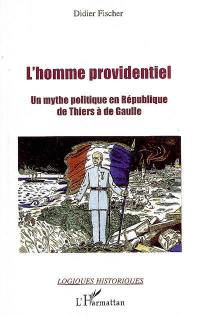 L'homme providentiel : un mythe politique en République de Thiers à de Gaulle