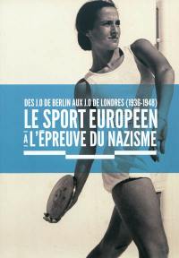 Le sport européen à l'épreuve du nazisme : des JO de Berlin aux JO de Londres (1936-1948)