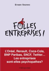 Folles entreprises ! : L'Oréal, Renault, Coca-Cola, BNP Paribas, SNCF, Twitter... : les entreprises sont-elles psychopathes ?