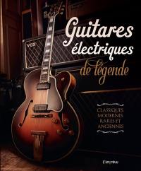 Guitares électriques de légende : classiques, modernes, rares et anciennes