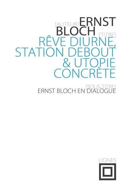 Rêve diurne, station debout & utopie concrète : Ernst Bloch en dialogue : entretiens avec José Marchand (1974)