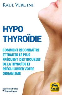 Hypothyroïdie : reconnaître et traiter le plus fréquent des troubles de la thyroïde et rééquilibrer votre organisme