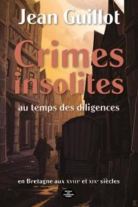 Crimes insolites au temps des diligences : en Bretagne au XVIIIe et XIXe siècles