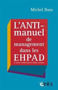 L'anti-manuel de management dans les Ehpad : et autres établissements médico-sociaux
