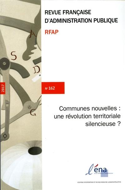 Revue française d'administration publique, n° 162. Communes nouvelles : une révolution territoriale silencieuse ?